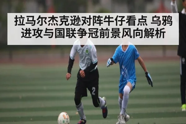 拉马尔杰克逊对阵牛仔看点 乌鸦进攻与国联争冠前景风向解析