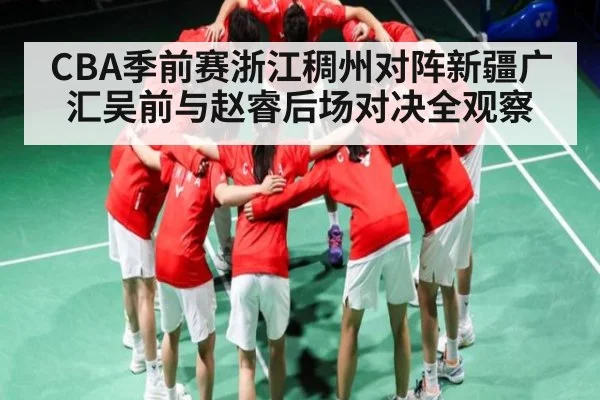 CBA季前赛浙江稠州对阵新疆广汇吴前与赵睿后场对决全观察