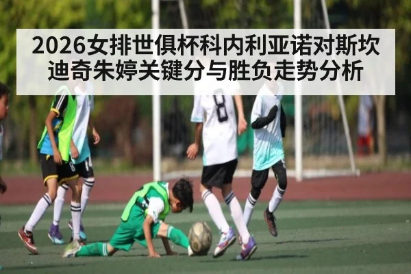 2026女排世俱杯科内利亚诺对斯坎迪奇朱婷关键分与胜负走势分析