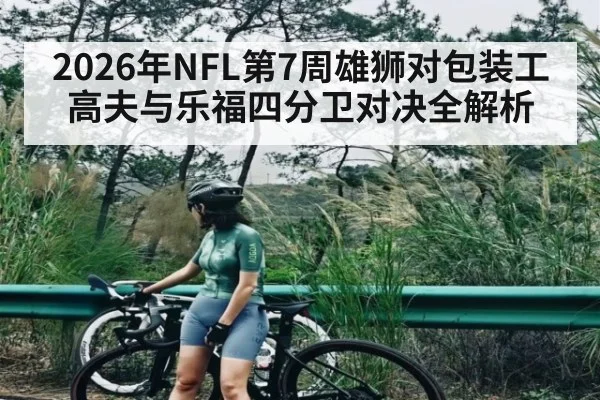 2026年NFL第7周雄狮对包装工 高夫与乐福四分卫对决全解析